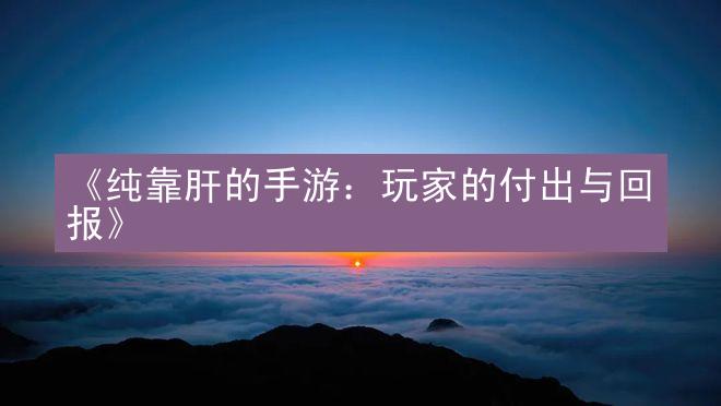 《纯靠肝的手游：玩家的付出与回报》